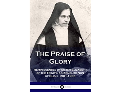 Livro The Praise of Glory Reminiscences of Sister Elizabeth of the Trinity a Carmelite Nun of Dijon 19011906 de Elizabeth Of the Trinity (Inglês)