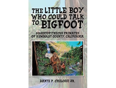 Livro The Little Boy Who Could Talk to Bigfoot Gigantopithecus Primates of Humboldt County California de Dante P Chelossi Jr (Inglês)