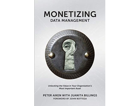 Livro Monetizing Data Management Finding the Value in your Organizations Most Important Asset de Peter Aiken Juanita Walton Billings (Inglês)