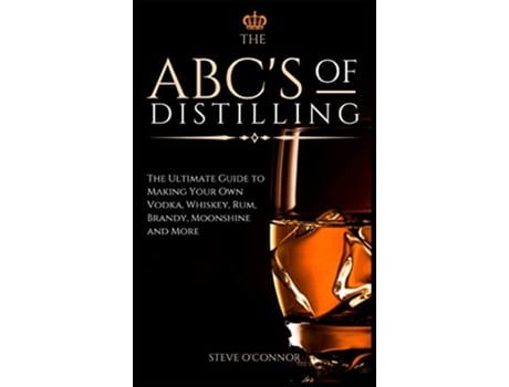 Livro The ABCS of Distilling The Ultimate Guide to Making Your Own Vodka Whiskey Rum Brandy Moonshine and More de Steve OConnor (Inglês)