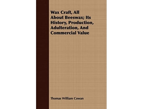 Livro Wax Craft All About Beeswax Its History Production Adulteration And Commercial Value de Thomas William Cowan (Inglês)