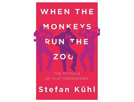 Livro When the Monkeys Run the Zoo: The Pitfalls of Flat Hierarchies de Stefan Kühl (Inglês)