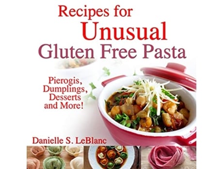 Livro Recipes for Unusual Gluten Free Pasta Pierogis Dumplings Desserts and More de Danielle S LeBlanc (Inglês)