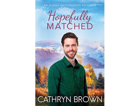 Livro Hopefully Matched A clean small town romance An Alaska Matchmakers Romance de Cathryn Brown (Inglês)