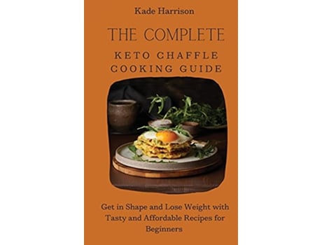 Livro The Complete Keto Chaffle Cooking Guide Get in Shape and Lose Weight with Tasty and Affordable Recipes for Beginners de Kade Harrison (Inglês)