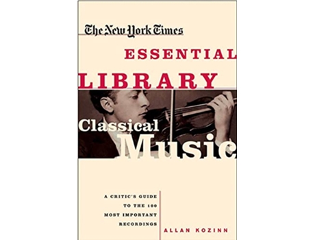 Livro The New York Times Essential Library Classical Music A Critics Guide to the 100 Most Important Recordings de Allan Kozinn (Inglês)