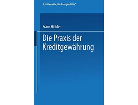 Livro Die Praxis der Kreditgewährung Mit Erläuterungsbeispielen und einer Kreditinventur Die Bankgeschäfte 1 German Edition de Franz Hiebler (Alemão)