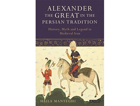 Livro Alexander the Great in the Persian Tradition History Myth and Legend in Medieval Iran Library of Medieval Studies de Haila Manteghi (Inglês)