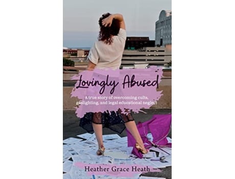 Livro Lovingly Abused A true story of overcoming cults gaslighting and legal educational neglect de Heather Grace Heath (Inglês)