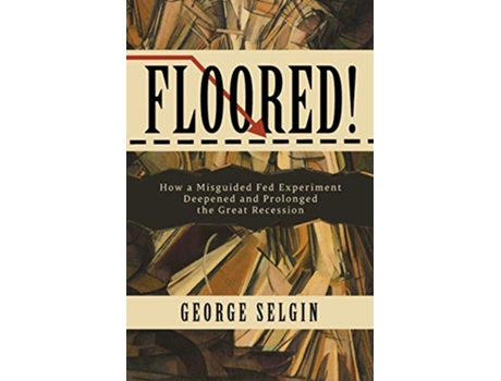 Livro Floored How a Misguided Fed Experiment Deepened and Prolonged the Great Recession de George Selgin (Inglês)